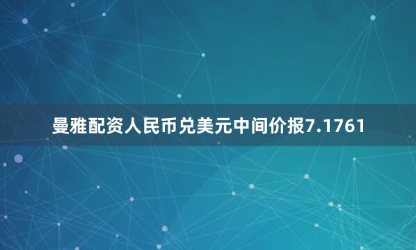 曼雅配资人民币兑美元中间价报7.1761