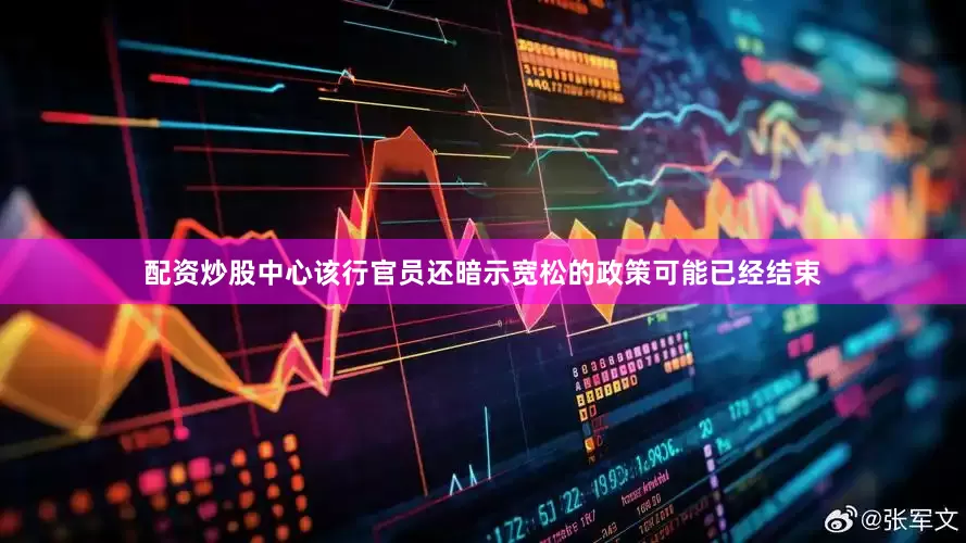 配资炒股中心该行官员还暗示宽松的政策可能已经结束