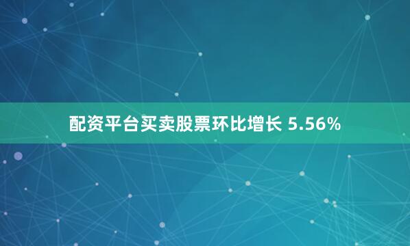 配资平台买卖股票环比增长 5.56%