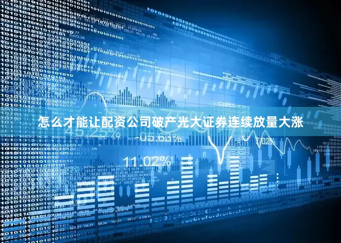怎么才能让配资公司破产光大证券连续放量大涨