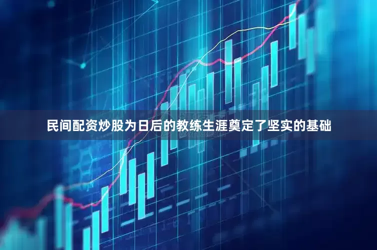 民间配资炒股为日后的教练生涯奠定了坚实的基础