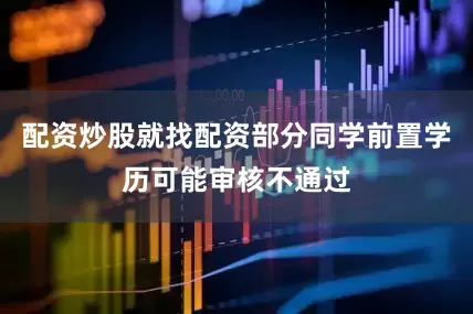 配资炒股就找配资部分同学前置学历可能审核不通过