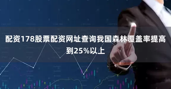 配资178股票配资网址查询我国森林覆盖率提高到25%以上