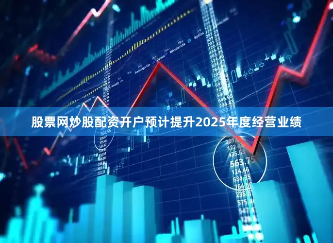 股票网炒股配资开户预计提升2025年度经营业绩