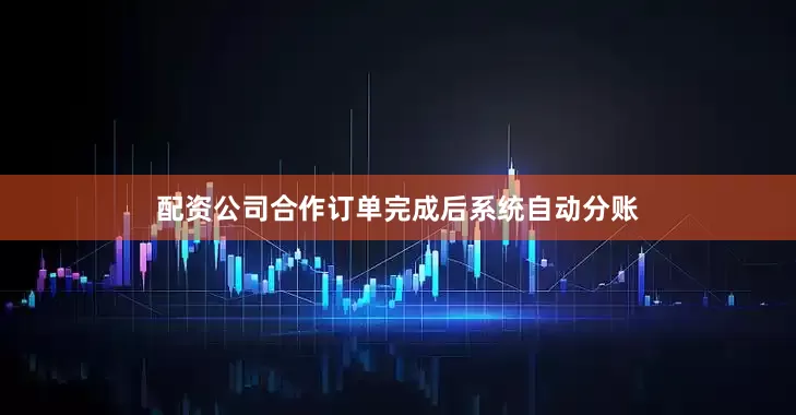 配资公司合作订单完成后系统自动分账