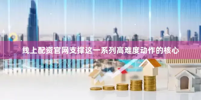 线上配资官网支撑这一系列高难度动作的核心