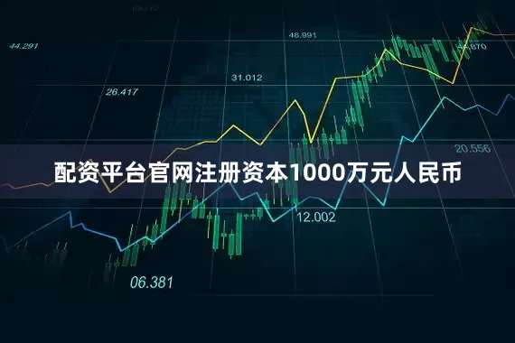 配资平台官网注册资本1000万元人民币