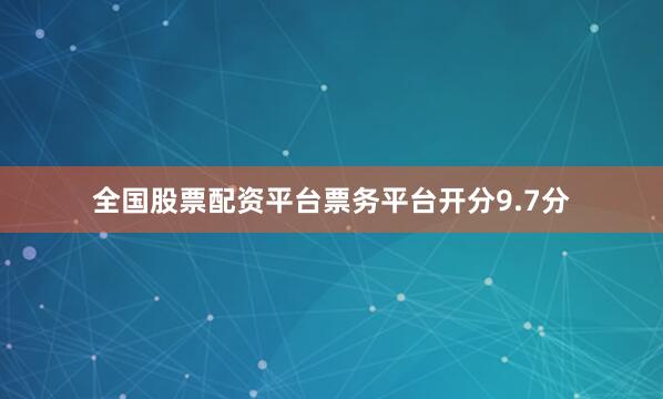 全国股票配资平台票务平台开分9.7分