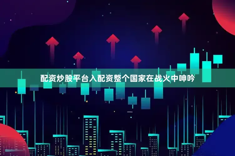 配资炒股平台入配资整个国家在战火中呻吟