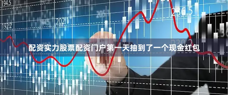 配资实力股票配资门户第一天抽到了一个现金红包