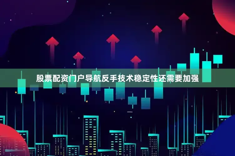 股票配资门户导航反手技术稳定性还需要加强