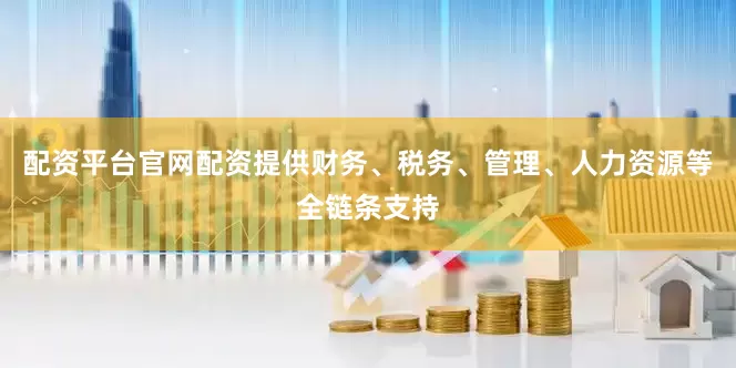 配资平台官网配资提供财务、税务、管理、人力资源等全链条支持