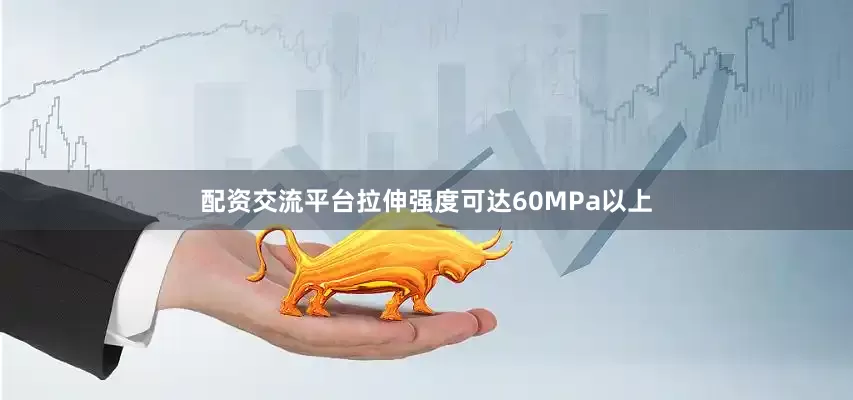 配资交流平台拉伸强度可达60MPa以上