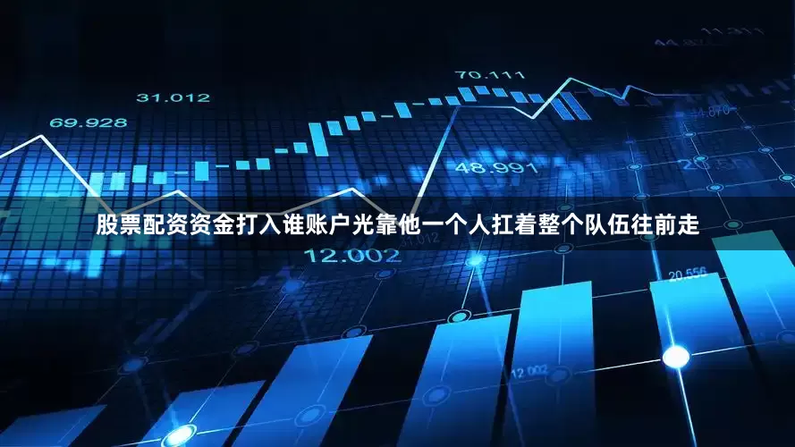 股票配资资金打入谁账户光靠他一个人扛着整个队伍往前走