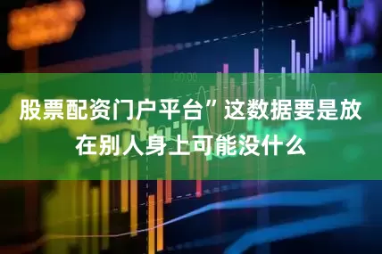 股票配资门户平台”这数据要是放在别人身上可能没什么