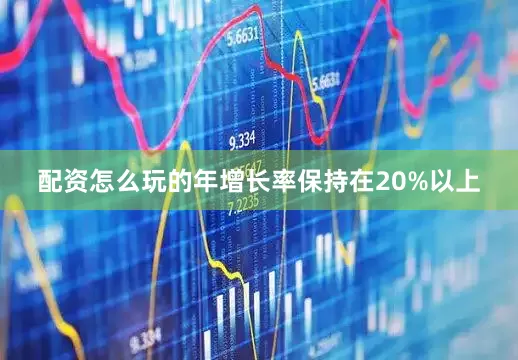 配资怎么玩的年增长率保持在20%以上