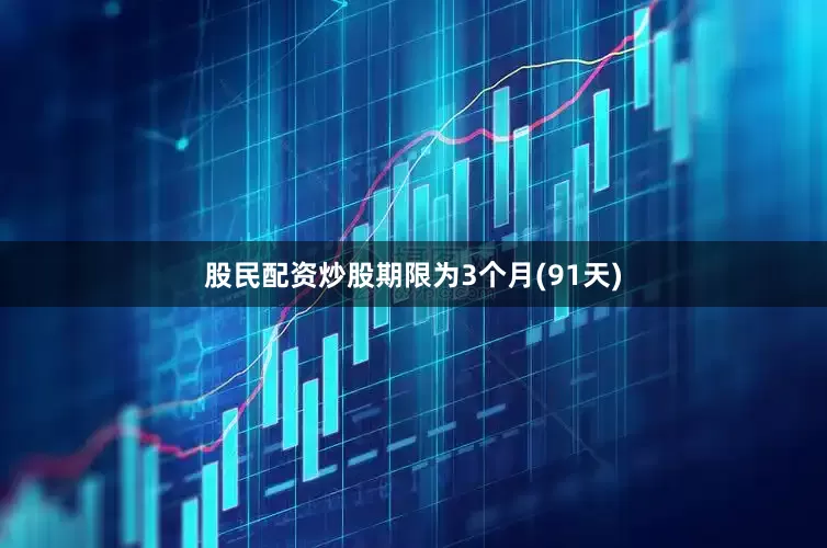 股民配资炒股期限为3个月(91天)