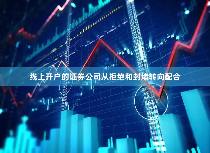 线上开户的证券公司从拒绝和封堵转向配合