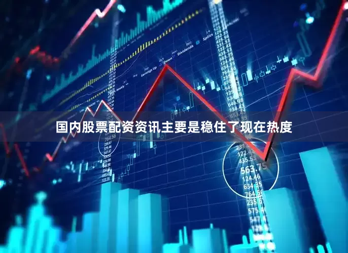 国内股票配资资讯主要是稳住了现在热度
