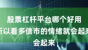 股票杠杆平台哪个好用所以看多债市的情绪就会起来