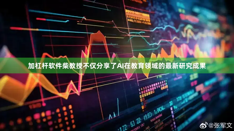 加杠杆软件柴教授不仅分享了AI在教育领域的最新研究成果
