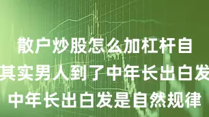 散户炒股怎么加杠杆自然不违和其实男人到了中年长出白发是自然规律