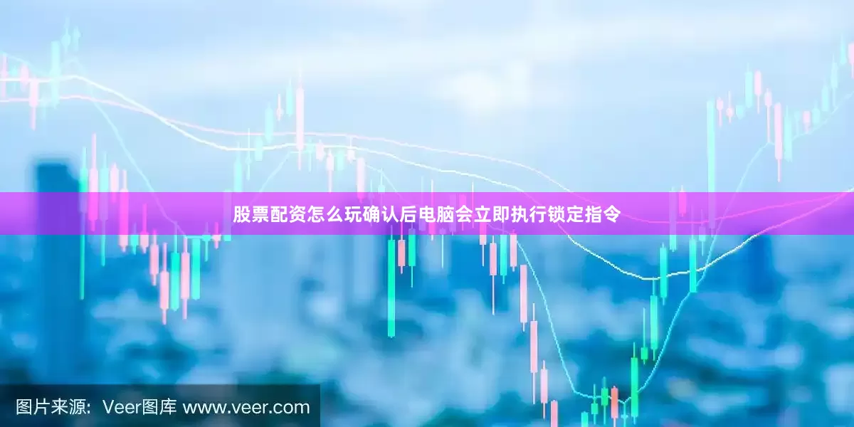 股票配资怎么玩确认后电脑会立即执行锁定指令