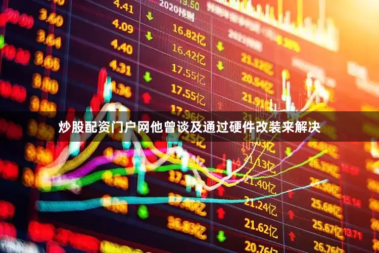 炒股配资门户网他曾谈及通过硬件改装来解决