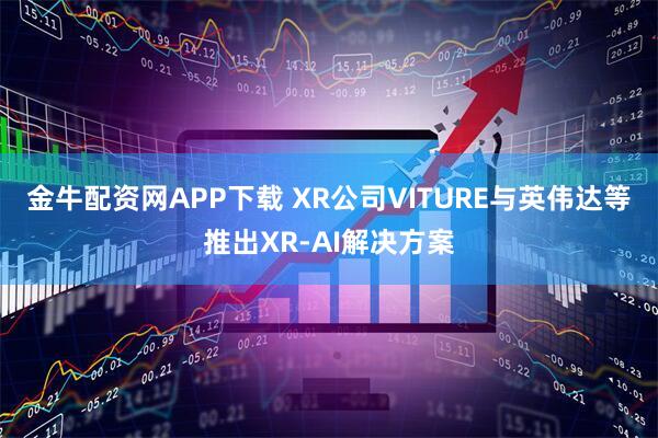 金牛配资网APP下载 XR公司VITURE与英伟达等推出XR-AI解决方案