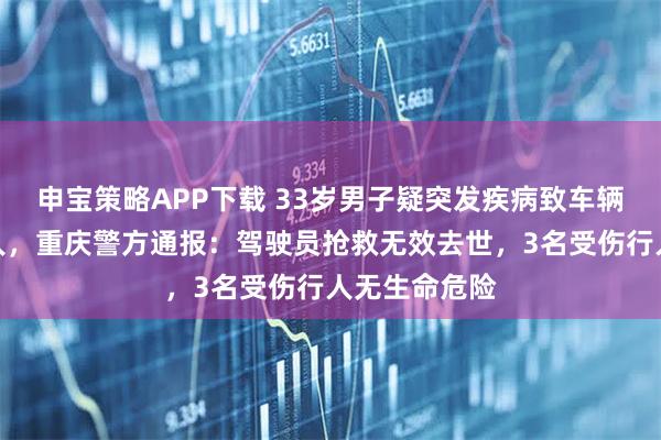 申宝策略APP下载 33岁男子疑突发疾病致车辆失控撞向行人，重庆警方通报：驾驶员抢救无效去世，3名受伤行人无生命危险