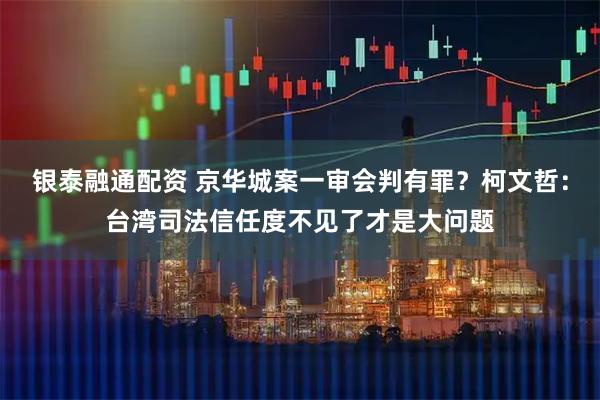 银泰融通配资 京华城案一审会判有罪？柯文哲：台湾司法信任度不见了才是大问题