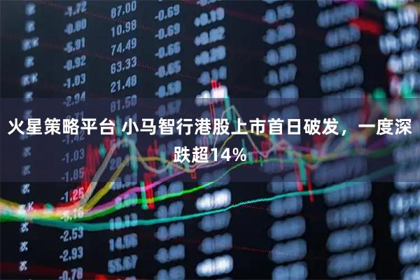 火星策略平台 小马智行港股上市首日破发，一度深跌超14%