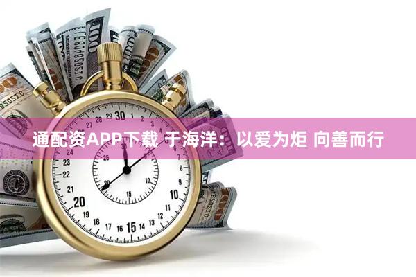 通配资APP下载 于海洋:以爱为炬 向善而行