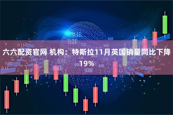 六六配资官网 机构：特斯拉11月英国销量同比下降19%