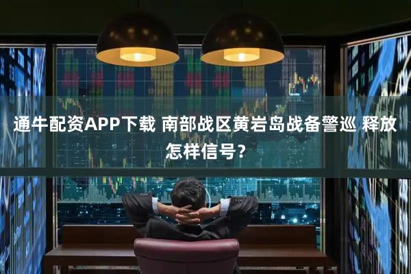 通牛配资APP下载 南部战区黄岩岛战备警巡 释放怎样信号？