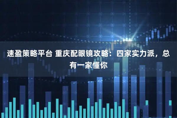 速盈策略平台 重庆配眼镜攻略：四家实力派，总有一家懂你